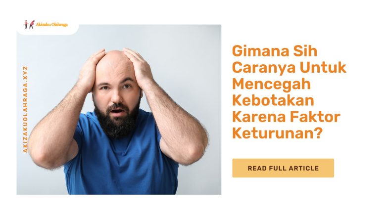 Gimana Sih Caranya untuk Mencegah Kebotakan karena Faktor Keturunan