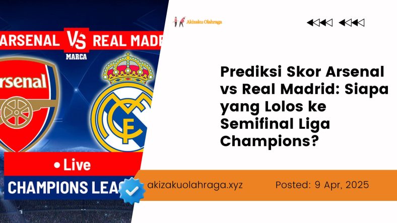 Prediksi Skor Arsenal vs Real Madrid Siapa yang Lolos ke Semifinal Liga Champions