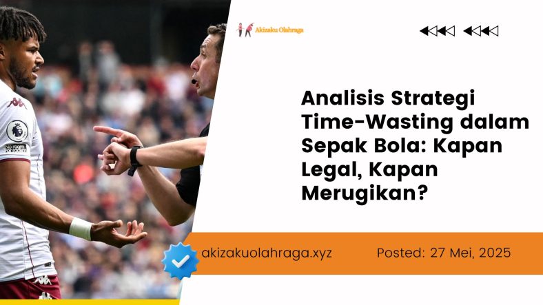 Analisis Strategi Time-Wasting dalam Sepak Bola Kapan Legal, Kapan Merugikan