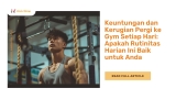 Keuntungan dan Kerugian Pergi ke Gym Setiap Hari: Apakah Rutinitas Harian Ini Baik untuk Anda?